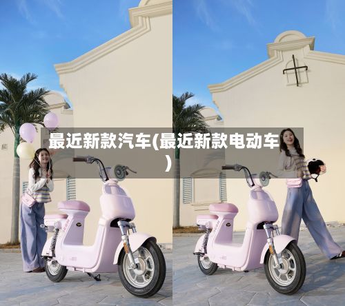 最近新款汽车(最近新款电动车)