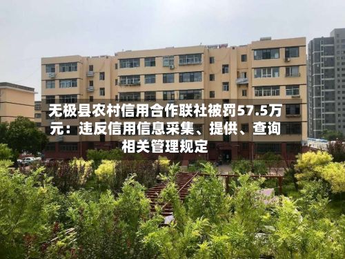 无极县农村信用合作联社被罚57.5万元：违反信用信息采集、提供、查询相关管理规定