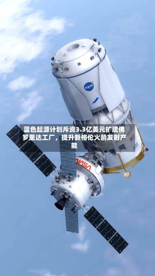 蓝色起源计划斥资3.3亿美元扩建佛罗里达工厂，提升新格伦火箭发射产能-第3张图片