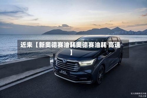 近来【新奥德赛油耗奥德赛油耗 高速】-第2张图片