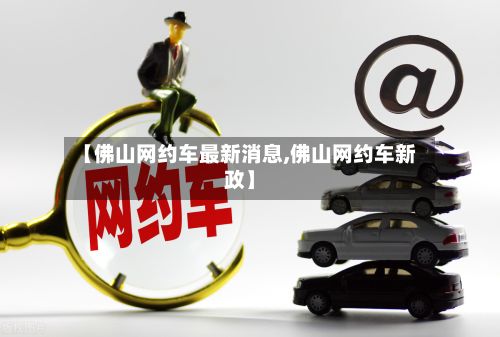 【佛山网约车最新消息,佛山网约车新政】