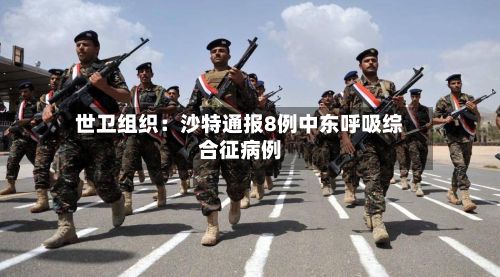 世卫组织:沙特通报8例中东呼吸综合征病例-第3张图片