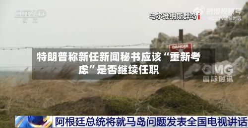 特朗普称新任新闻秘书应该“重新考虑”是否继续任职-第2张图片