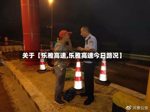 关于【乐雅高速,乐雅高速今日路况】