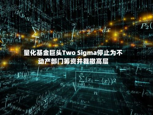 量化基金巨头Two Sigma停止为不动产部门筹资并裁撤高层-第2张图片