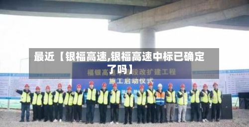 最近【银福高速,银福高速中标已确定了吗】