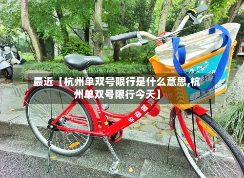 最近【杭州单双号限行是什么意思,杭州单双号限行今天】