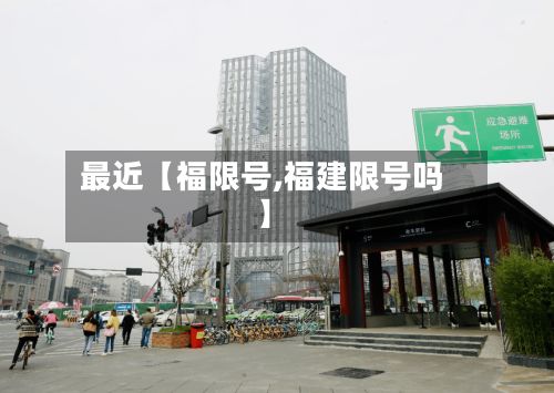 最近【福限号,福建限号吗】-第2张图片