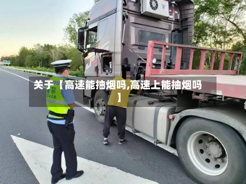 关于【高速能抽烟吗,高速上能抽烟吗】-第3张图片