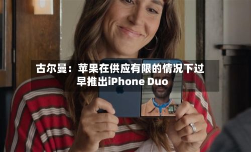 古尔曼：苹果在供应有限的情况下过早推出iPhone Duo