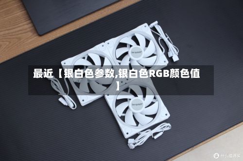 最近【银白色参数,银白色RGB颜色值】