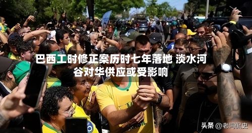 巴西工时修正案历时七年落地 淡水河谷对华供应或受影响-第3张图片