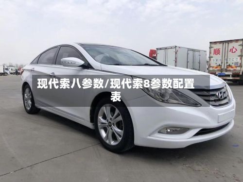 现代索八参数/现代索8参数配置表-第1张图片