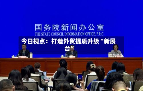 今日视点：打造外贸提质升级“新展台	”-第2张图片