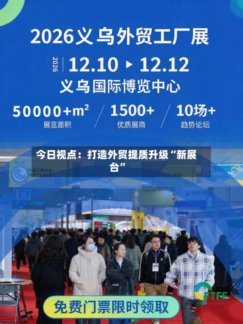 今日视点：打造外贸提质升级“新展台	”-第3张图片