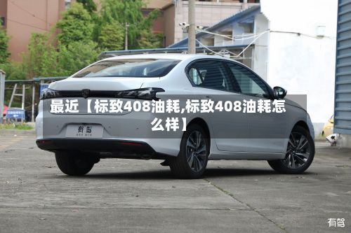 最近【标致408油耗,标致408油耗怎么样】