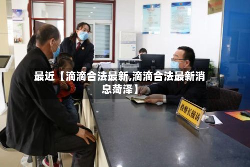最近【滴滴合法最新,滴滴合法最新消息菏泽】-第2张图片