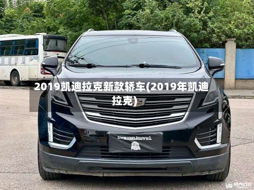 2019凯迪拉克新款轿车(2019年凯迪拉克)