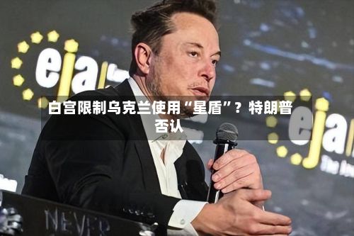 白宫限制乌克兰使用“星盾”？特朗普否认-第3张图片