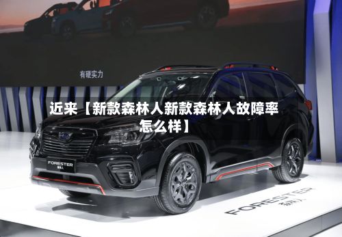 近来【新款森林人新款森林人故障率怎么样】
