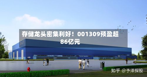 存储龙头密集利好!001309预盈超86亿元-第2张图片