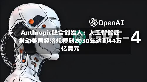 Anthropic联合创始人:人工智能或推动美国经济规模到2030年达到44万亿美元-第1张图片