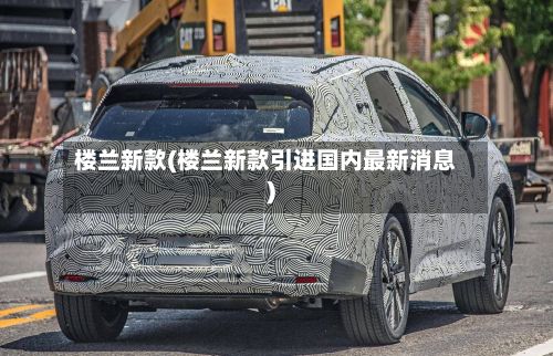 楼兰新款(楼兰新款引进国内最新消息)-第2张图片