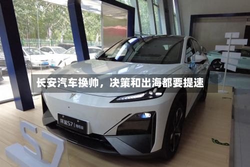 长安汽车换帅，决策和出海都要提速-第2张图片