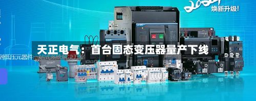 天正电气:首台固态变压器量产下线-第2张图片