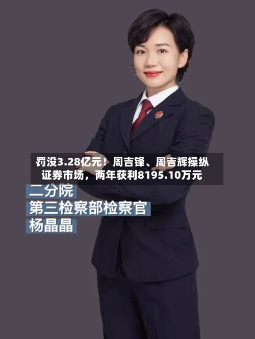 罚没3.28亿元！周吉锋、周吉辉操纵证券市场，两年获利8195.10万元-第2张图片