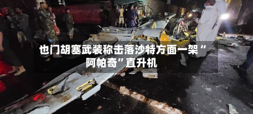 也门胡塞武装称击落沙特方面一架“阿帕奇”直升机-第2张图片