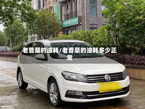 老普桑的油耗/老普桑的油耗多少正常