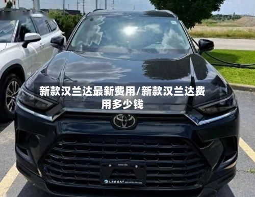 新款汉兰达最新费用/新款汉兰达费用多少钱
