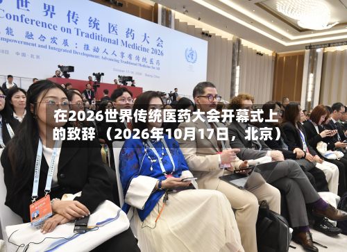 在2026世界传统医药大会开幕式上的致辞 （2026年10月17日，北京）