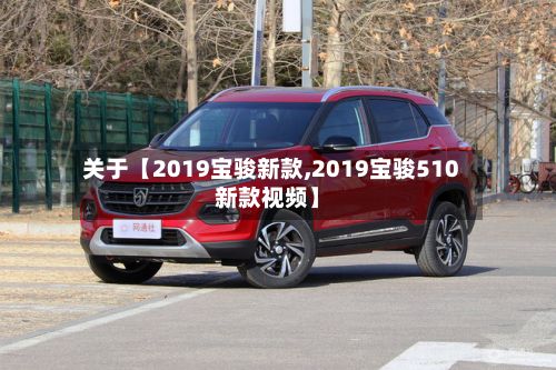 关于【2019宝骏新款,2019宝骏510新款视频】-第3张图片