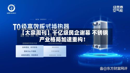 【大宗周刊】千亿级民企谢幕 不锈钢产业格局加速重构！