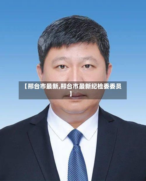【邢台市最新,邢台市最新纪检委委员】-第2张图片