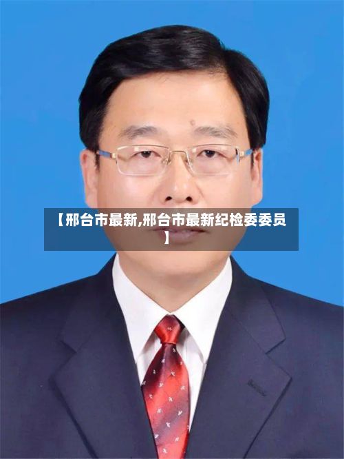 【邢台市最新,邢台市最新纪检委委员】-第3张图片