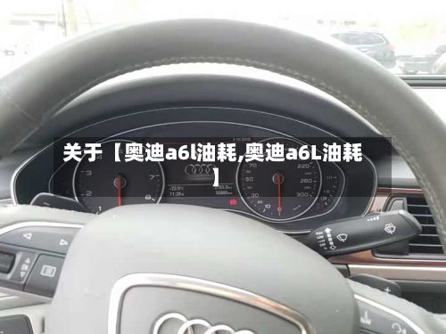 关于【奥迪a6l油耗,奥迪a6L油耗】