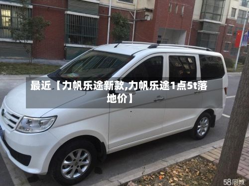 最近【力帆乐途新款,力帆乐途1点5t落地价】