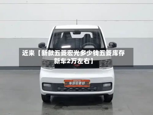 近来【新款五菱宏光多少钱五菱库存新车2万左右】
