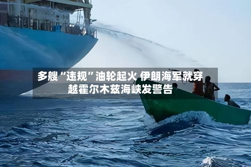 多艘“违规”油轮起火 伊朗海军就穿越霍尔木兹海峡发警告-第2张图片