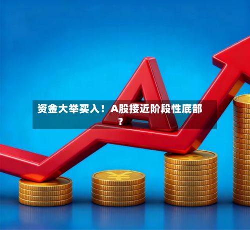 资金大举买入!A股接近阶段性底部?-第2张图片