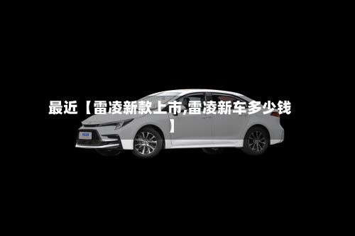最近【雷凌新款上市,雷凌新车多少钱】-第2张图片