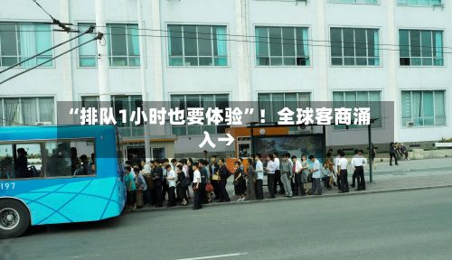 “排队1小时也要体验	”！全球客商涌入→-第2张图片