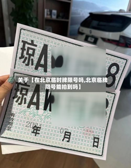 关于【在北京临时牌限号吗,北京临牌限号能拍到吗】-第2张图片