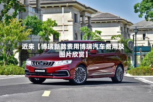 近来【博瑞新款费用博瑞汽车费用及图片欣赏】