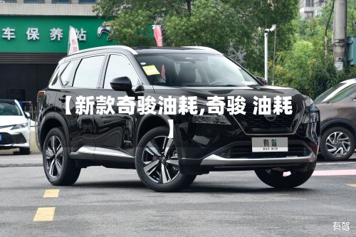 【新款奇骏油耗,奇骏 油耗】-第1张图片