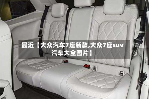 最近【大众汽车7座新款,大众7座suv汽车大全图片】
