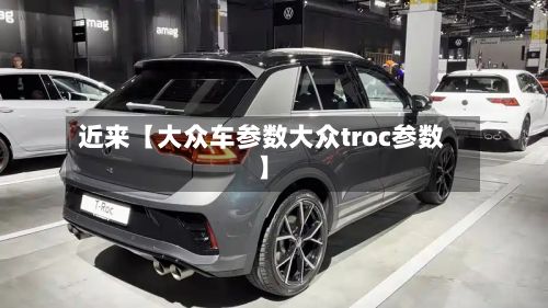 近来【大众车参数大众troc参数】